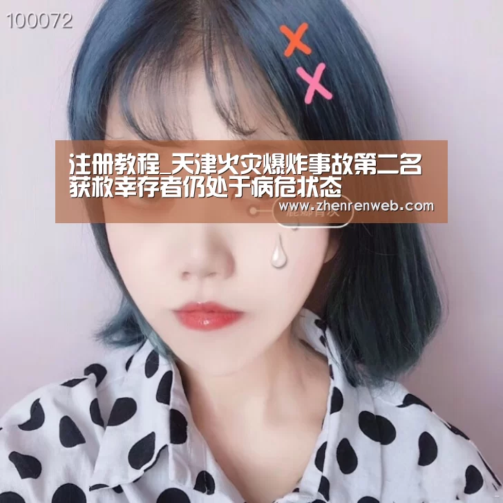 注册教程_天津火灾爆炸事故第二名获救幸存者仍处于病危状态(图2) AG真人
