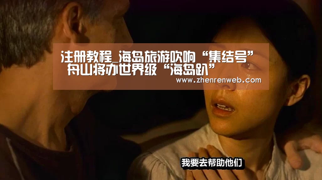 注册教程_海岛旅游吹响“集结号” 舟山将办世界级“海岛趴”(图1) 注册教程