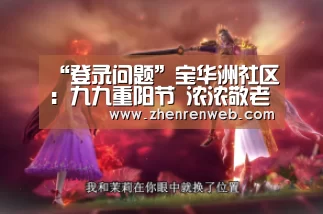 “登录问题”宝华洲社区:九九重阳节 浓浓敬老情(图3) ag真人注册